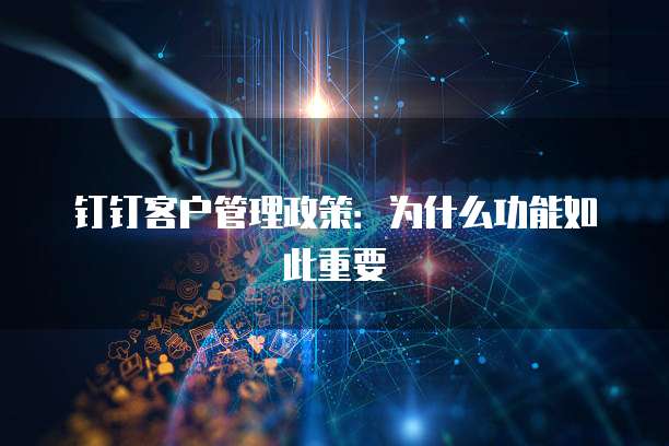 钉钉客户管理政策：为什么功能如此重要