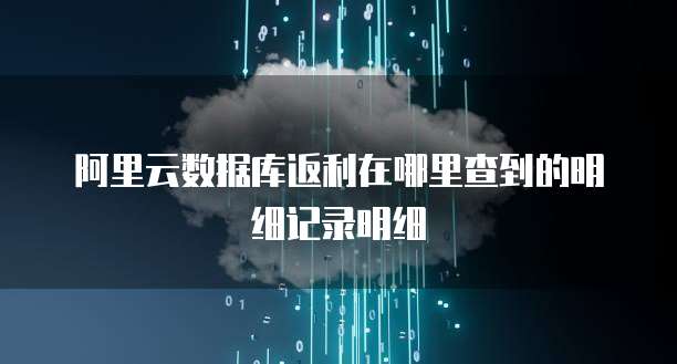 阿里云数据库返利在哪里查到的明细记录明细
