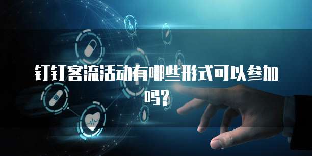 钉钉客流活动有哪些形式可以参加吗?