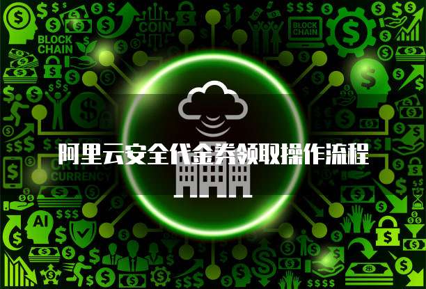 阿里云安全代金券领取操作流程