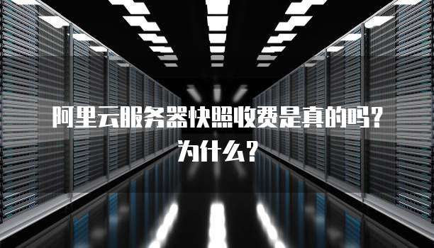 阿里云服务器快照收费是真的吗?为什么?
