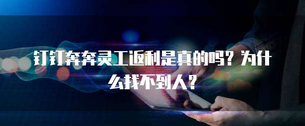 钉钉奔奔灵工返利是真的吗?为什么找不到人?