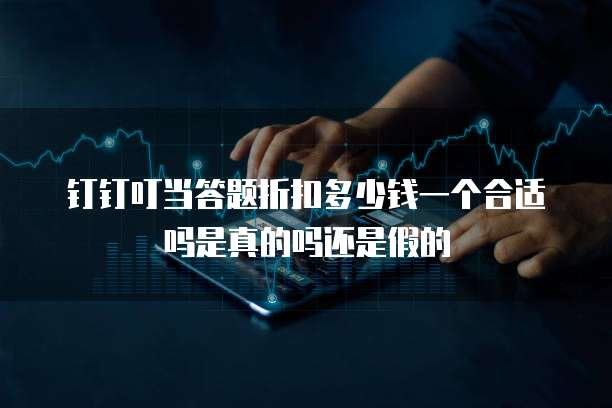 钉钉叮当答题折扣多少钱一个合适吗是真的吗还是假的