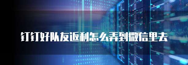 钉钉好队友返利怎么弄到微信里去