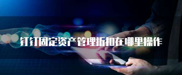 钉钉固定资产管理折扣在哪里操作