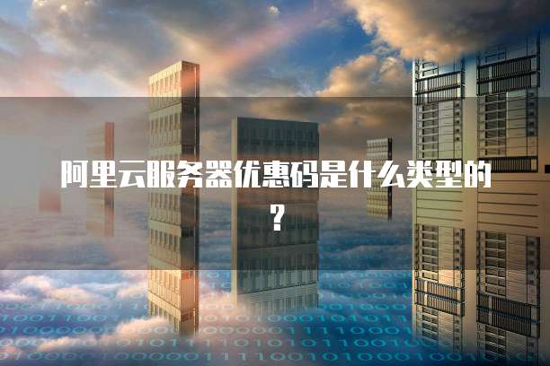 阿里云服务器优惠码是什么类型的?