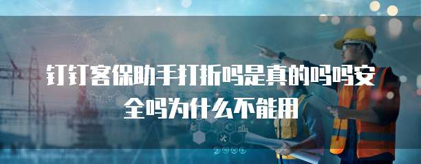 钉钉客保助手打折吗是真的吗吗安全吗为什么不能用