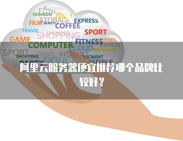 阿里云服务器便宜推荐哪个品牌比较好?