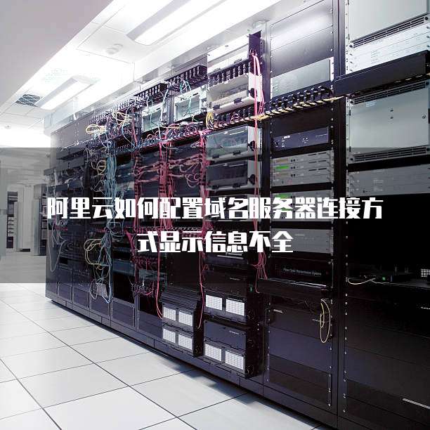 阿里云如何配置域名服务器连接方式显示信息不全