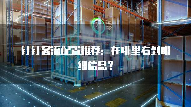 钉钉客流配置推荐:在哪里看到明细信息?