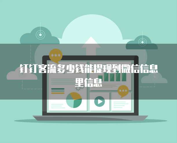 钉钉客流多少钱能提现到微信信息里信息