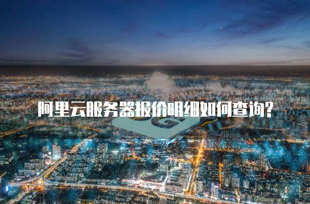  阿里云服务器报价明细如何查询?