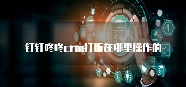 钉钉咚咚crm打折在哪里操作的