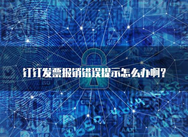 钉钉发票报销错误提示怎么办啊?