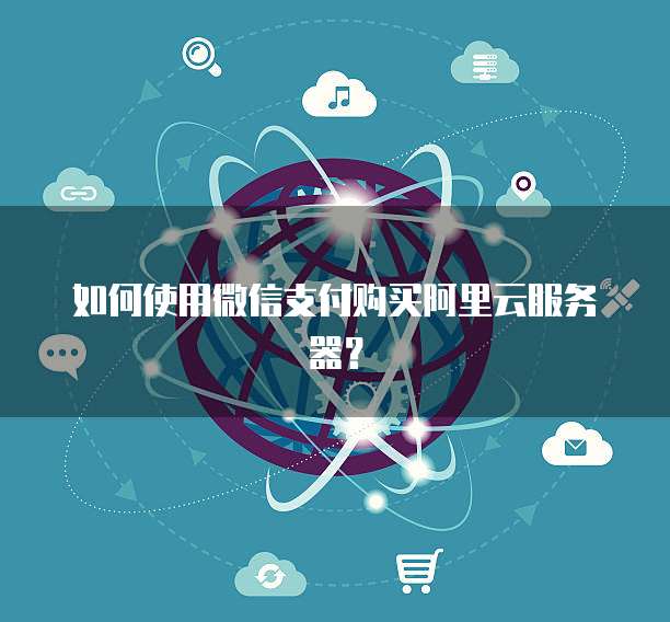 如何使用微信支付购买阿里云服务器?
