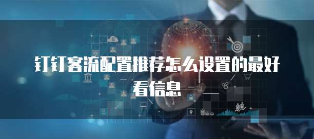 钉钉客流配置推荐怎么设置的最好看信息