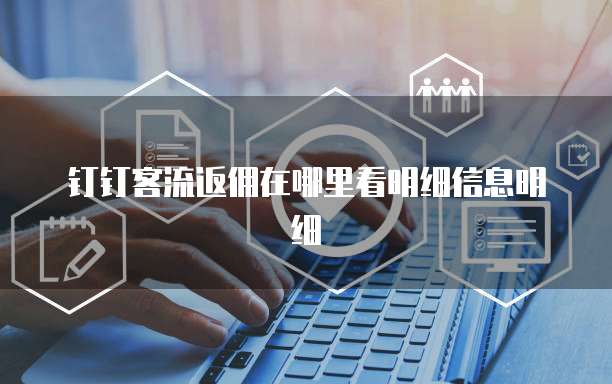 钉钉客流返佣在哪里看明细信息明细