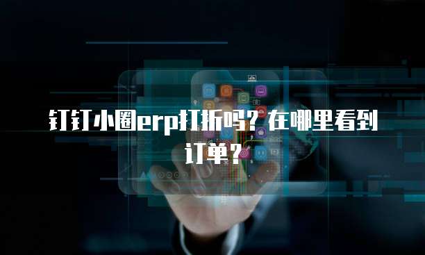 钉钉小圈erp打折吗?在哪里看到订单?