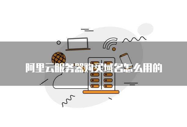 阿里云服务器购买域名怎么用的