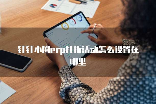 钉钉小圈erp打折活动怎么设置在哪里