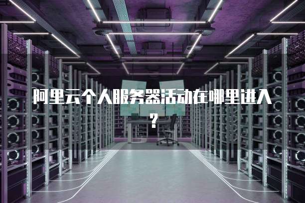 阿里云个人服务器活动在哪里进入?
