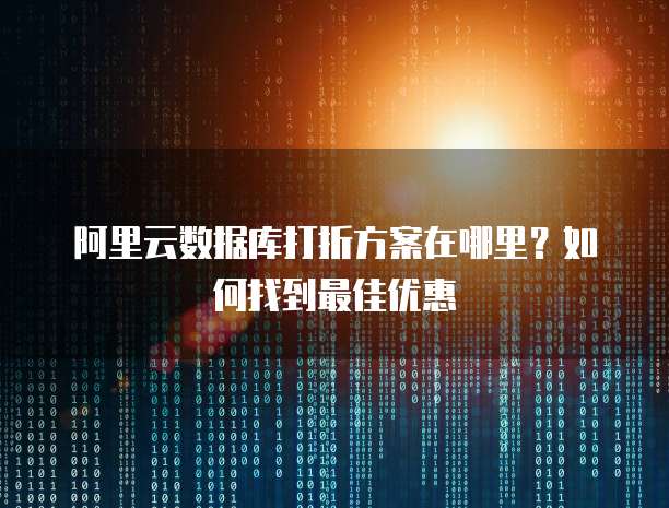 阿里云数据库打折方案在哪里?如何找到最佳优惠