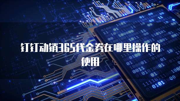 钉钉动销365代金券在哪里操作的使用