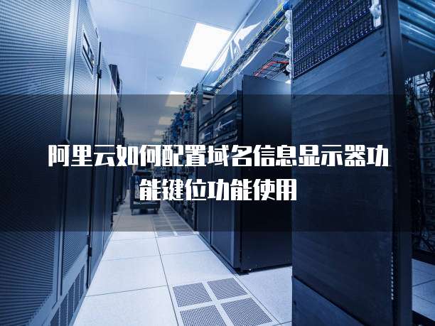 阿里云如何配置域名信息显示器功能键位功能使用
