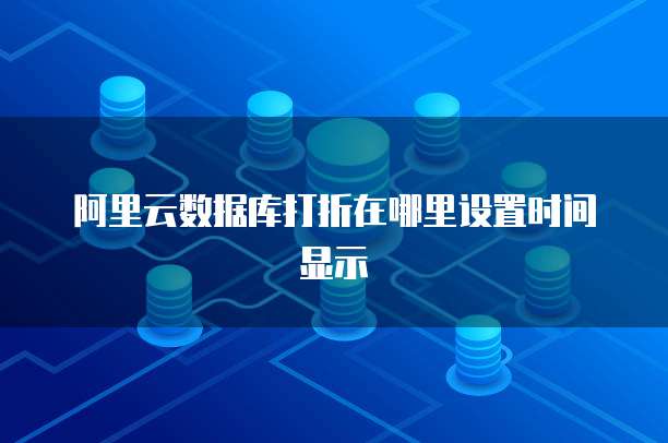 阿里云数据库打折在哪里设置时间显示