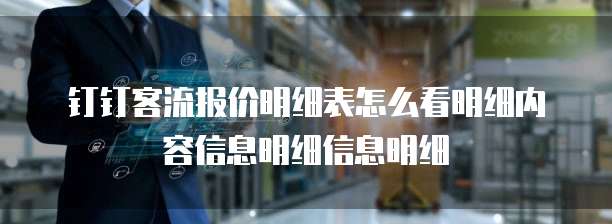 钉钉客流报价明细表怎么看明细内容信息明细信息明细