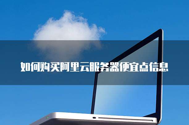 如何购买阿里云服务器便宜点信息