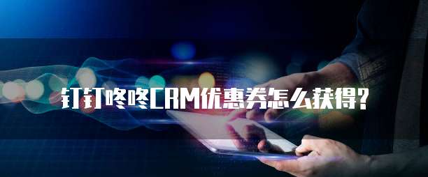钉钉咚咚CRM优惠券怎么获得?