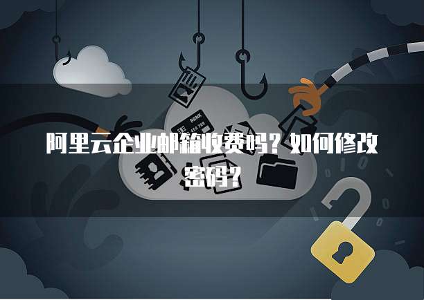 阿里云企业邮箱收费吗？如何修改密码？