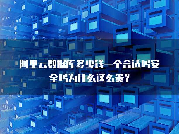 阿里云数据库多少钱一个合适吗安全吗为什么这么贵?