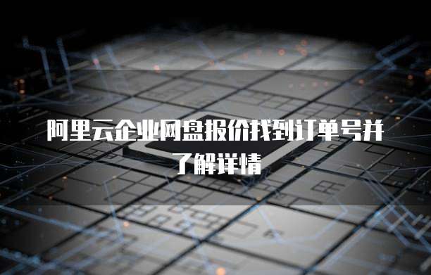 阿里云企业网盘报价找到订单号并了解详情