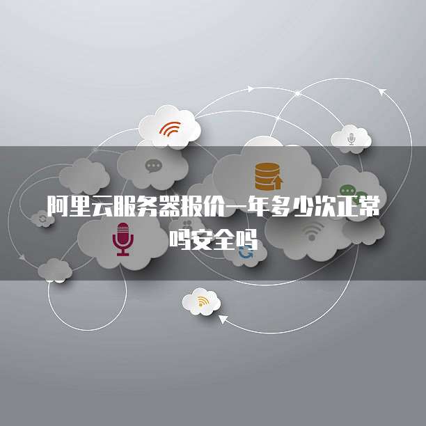 阿里云服务器报价一年多少次正常吗安全吗