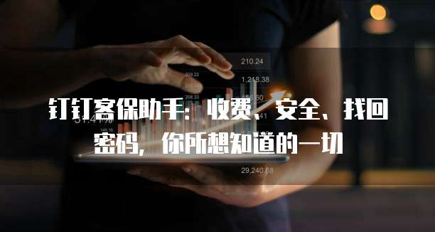 钉钉客保助手:收费、安全、找回密码,你所想知道的一切