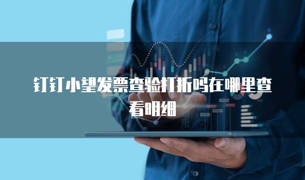 钉钉小望发票查验打折吗在哪里查看明细