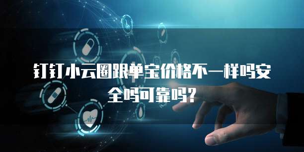 钉钉小云圈跟单宝价格不一样吗安全吗可靠吗?