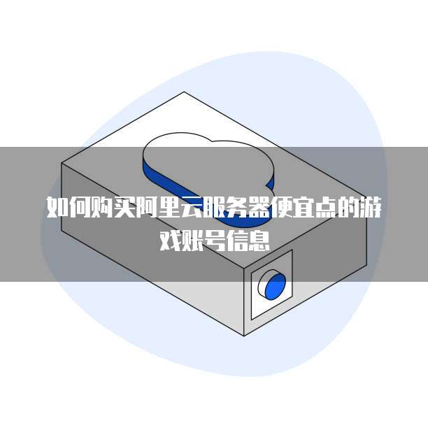 如何购买阿里云服务器便宜点的游戏账号信息
