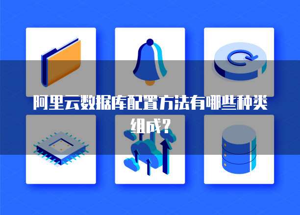 阿里云数据库配置方法有哪些种类组成?