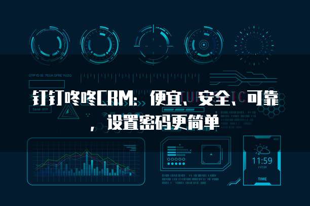 钉钉咚咚CRM:便宜、安全、可靠,设置密码更简单