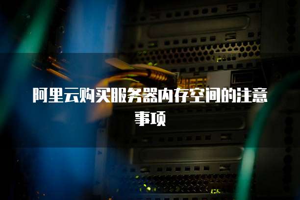 阿里云购买服务器内存空间的注意事项