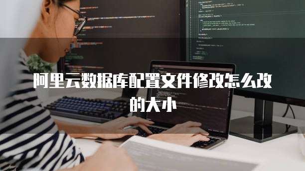 阿里云数据库配置文件修改怎么改的大小