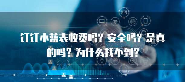钉钉小蓝表收费吗?安全吗?是真的吗?为什么找不到?