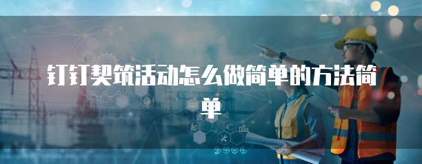 钉钉契筑活动怎么做简单的方法简单