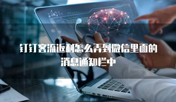钉钉客流返利怎么弄到微信里面的消息通知栏中