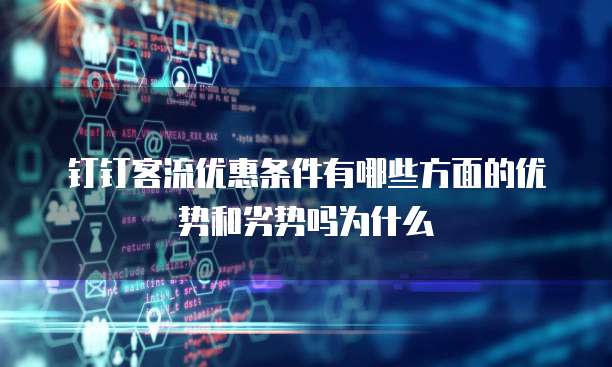 钉钉客流优惠条件有哪些方面的优势和劣势吗为什么