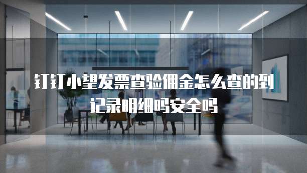 钉钉小望发票查验佣金怎么查的到记录明细吗安全吗