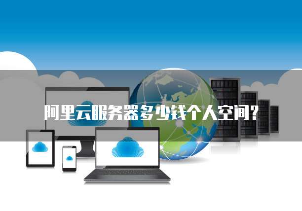 阿里云服务器多少钱个人空间？